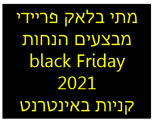 מתי בלאק פריידי מבצעים הנחות  black Friday  2021  קניות באינטרנט