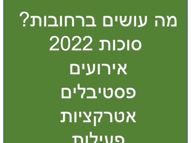 סוכות 2022 ברחובות מה יש לעשות אטרקציות פסטיבלים בית הנשיא ועוד 